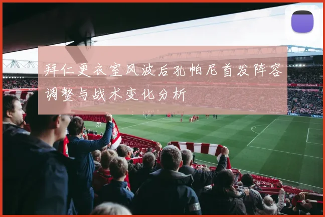 拜仁更衣室风波后孔帕尼首发阵容调整与战术变化分析