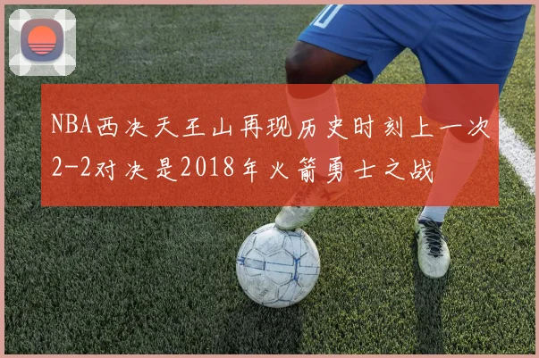 NBA西决天王山再现历史时刻上一次2-2对决是2018年火箭勇士之战