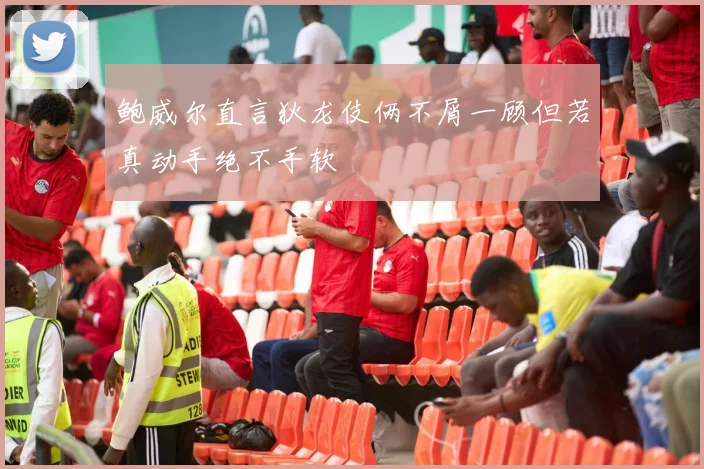 鲍威尔直言狄龙伎俩不屑一顾但若真动手绝不手软