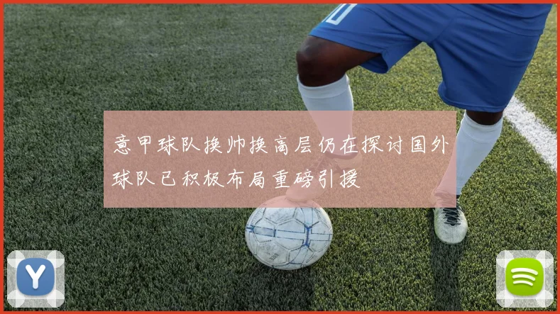 意甲球队换帅换高层仍在探讨国外球队已积极布局重磅引援