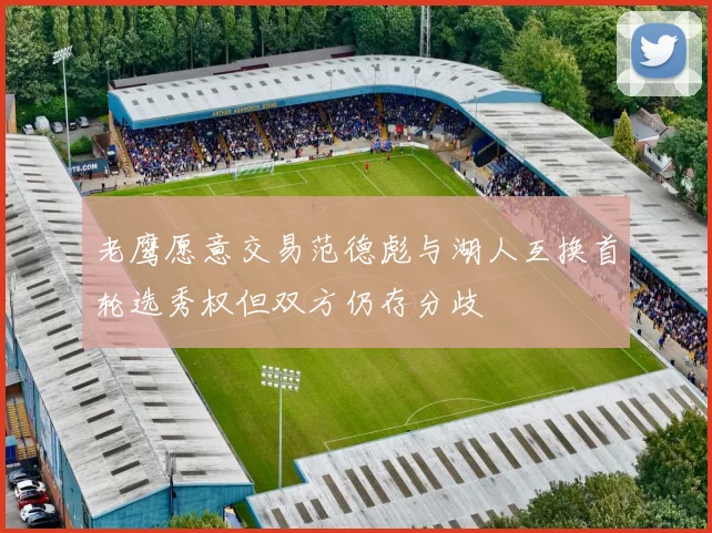 老鹰愿意交易范德彪与湖人互换首轮选秀权但双方仍存分歧