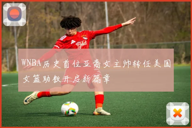 WNBA历史首位亚裔女主帅转任美国女篮助教开启新篇章