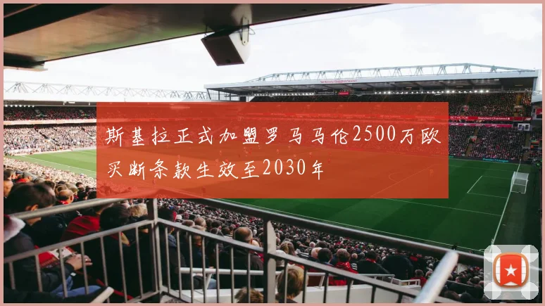 斯基拉正式加盟罗马马伦2500万欧买断条款生效至2030年